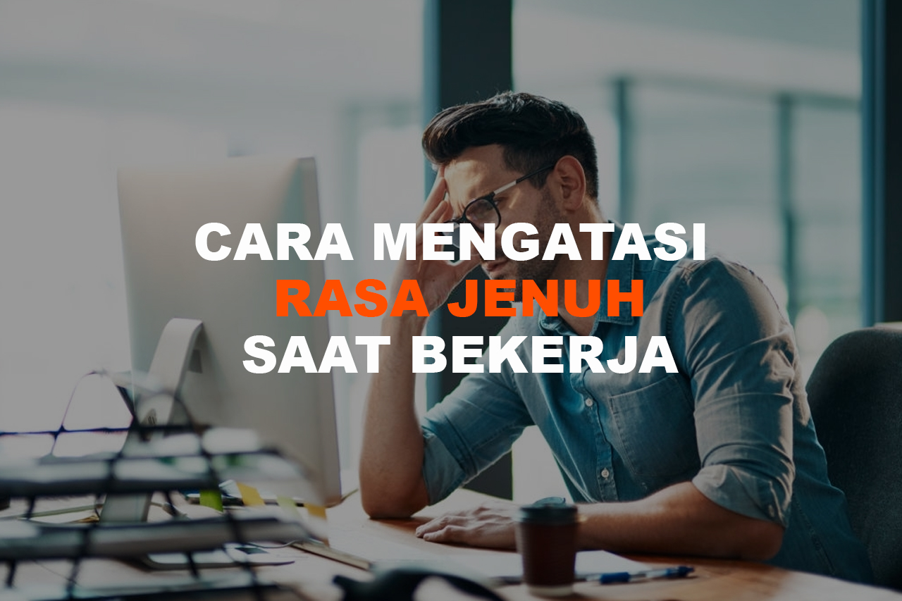 5 Cara Mengatasi Rasa Jenuh Saat Bekerja Yang Efektif